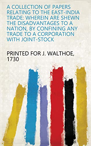Capa de A collection of papers relating to the East-India trade: wherein are shewn the disadvantages to a nation, by confining any trade to a corporation with joint-stock (English Edition)