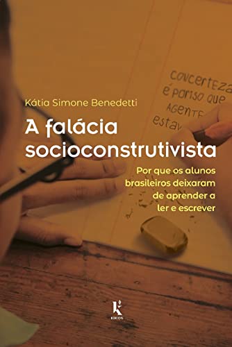 Capa de A Falácia Socioconstrutivista: Por Que Os Alunos Brasileiros Deixaram De Aprender A Ler E Escrever