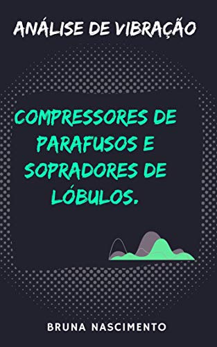 Capa do livro Análise de Vibração Compressores de parafusos e Sopradores de Lóbulos por Nascimento, Bruna