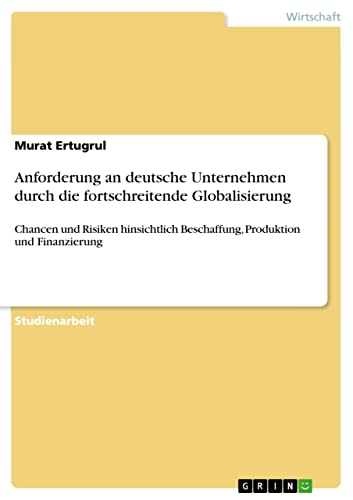 Capa de Anforderung an deutsche Unternehmen durch die fortschreitende Globalisierung: Chancen und Risiken hinsichtlich Beschaffung, Produktion und Finanzierung (German Edition)