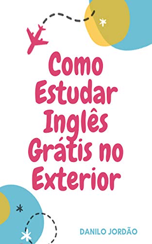 Capa do livro Como fazer Intercâmbio Sem Ser Rico: O Passo A Passo De Como Estudar Na Mais Famosa Escola De Inglês Do Mundo Sem Pagar Nada por Jordão, Danilo