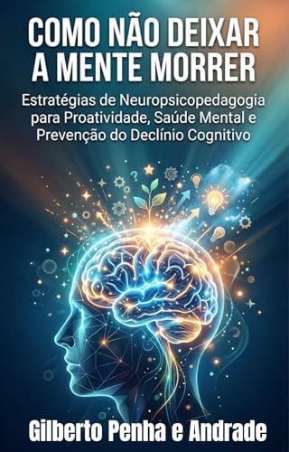 Capa de Como Não Deixar a Mente Morrer ? : Estratégias de Neuropsicopedagogia para Proatividade, Saúde Mental e Prevenção do Declínio Cognitivo.