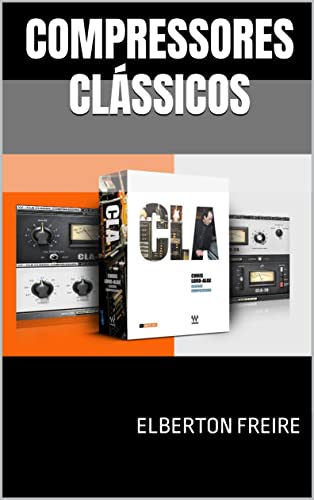 Capa do livro Compressores Clássicos: Guia do Usuário (CLA-2A / CLA-3A / CLA-76) (Plugins de Áudio) por Freire, Elberton