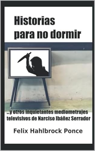 Capa do livro Historias para no dormir: …y otros inquietantes mediometrajes televisivos de Narciso Ibáñez Serrador (Spanish Edition) por Hahlbrock Ponce, Felix