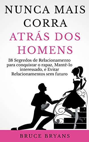 Capa de Nunca Mais Corra atrás dos Homens: 38 Segredos de Relacionamento para conquistar o rapaz, Mantê-lo interessado, e Evitar Relacionamentos sem futuro