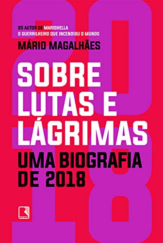 Sobre lutas e lágrimas: Uma biografia de 2018, o ano em que o Brasil flertou com o apocalipse